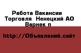 Работа Вакансии - Торговля. Ненецкий АО,Варнек п.
